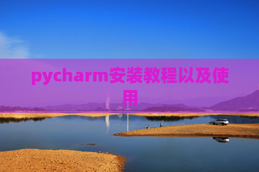 pycharm安装教程以及使用 pycharm安装教程以及使用